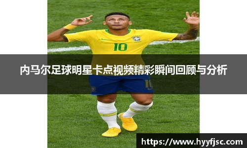 内马尔足球明星卡点视频精彩瞬间回顾与分析
