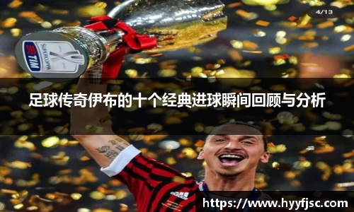 足球传奇伊布的十个经典进球瞬间回顾与分析